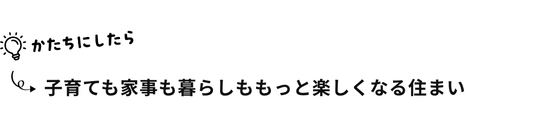 子育ても家事も暮らしももっと楽しくなる住まい